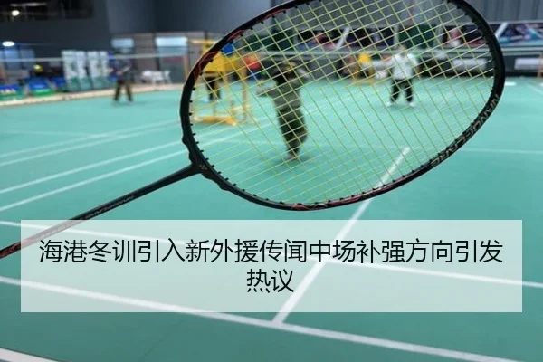 海港冬训引入新外援传闻中场补强方向引发热议