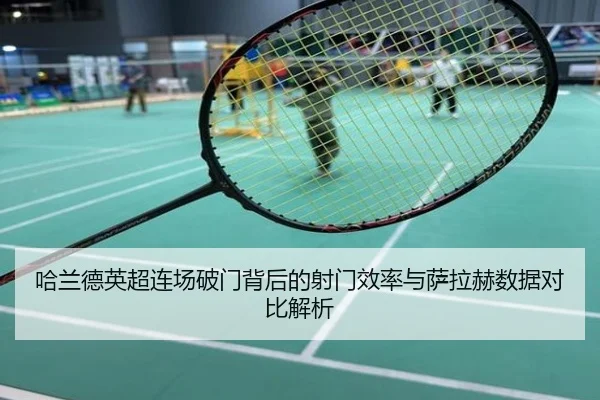 哈兰德英超连场破门背后的射门效率与萨拉赫数据对比解析