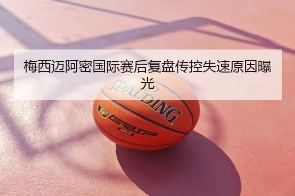 梅西迈阿密国际赛后复盘传控失速原因曝光