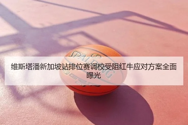 维斯塔潘新加坡站排位赛调校受阻红牛应对方案全面曝光